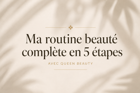 Ma routine beauté complète en 5 étapes avec Queen Beauty